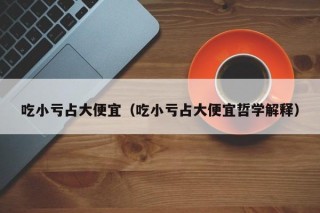 吃小亏占大便宜（吃小亏占大便宜哲学解释）