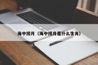 海中捞月（海中捞月是什么生肖）