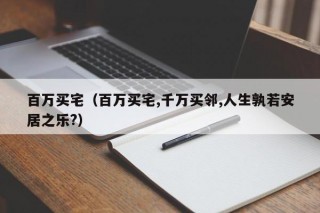 百万买宅（百万买宅,千万买邻,人生孰若安居之乐?）