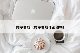 矮子看戏（矮子看戏什么动物）