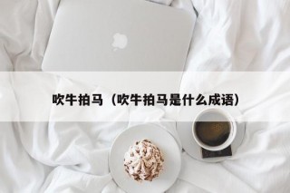 吹牛拍马（吹牛拍马是什么成语）