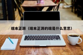 端本正源（端本正源的端是什么意思）