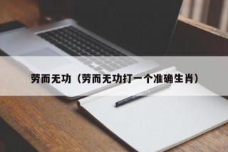 劳而无功（劳而无功打一个准确生肖）