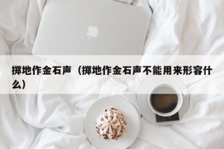 掷地作金石声（掷地作金石声不能用来形容什么）