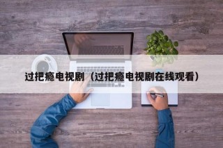 过把瘾电视剧（过把瘾电视剧在线观看）