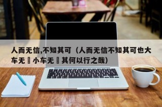 人而无信,不知其可（人而无信不知其可也大车无輗小车无軏其何以行之哉）